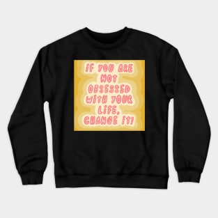 If you are not obsessed with your life, change it! Crewneck Sweatshirt